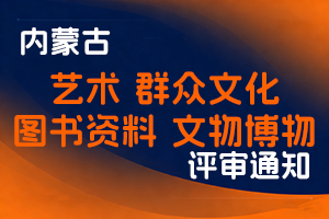 内蒙古自治区文化和旅游厅关于开展2025年度艺术、群众文化、图书资料、文物博物系列（专业）高级职称评审工作的通知-全国职称政策库