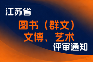 江苏省文化和旅游厅关于开展2025年全省图书（群文）、文博、艺术高级专业技术资格评审申报工作的通知-全国职称政策库