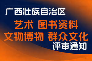 广西壮族自治区文化和旅游厅关于开展2025年度艺术、图书资料、文物博物 系列和群众文化行业职称评审工作的通知-全国职称政策库