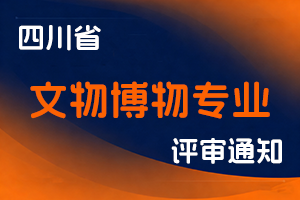 四川省文物局关于开展2025年度全省文物博物专业高级职称申报评审工作的通知-全国职称政策库